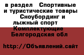  в раздел : Спортивные и туристические товары » Сноубординг и лыжный спорт »  » Комплектующие . Белгородская обл.